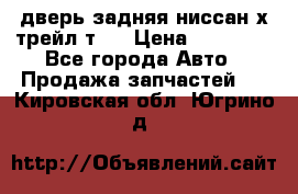 дверь задняя ниссан х трейл т31 › Цена ­ 11 000 - Все города Авто » Продажа запчастей   . Кировская обл.,Югрино д.